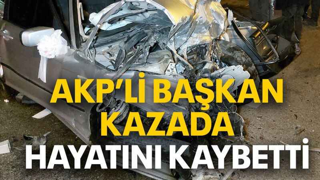 AKP’li başkan kazada hayatını kaybetti